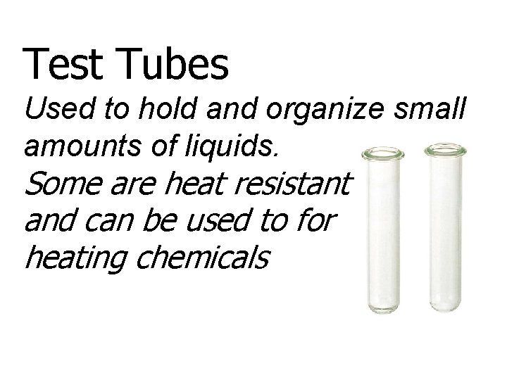 Test Tubes Used to hold and organize small amounts of liquids. Some are heat