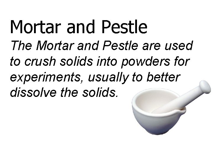 Mortar and Pestle The Mortar and Pestle are used to crush solids into powders