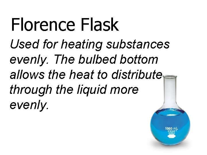 Florence Flask Used for heating substances evenly. The bulbed bottom allows the heat to