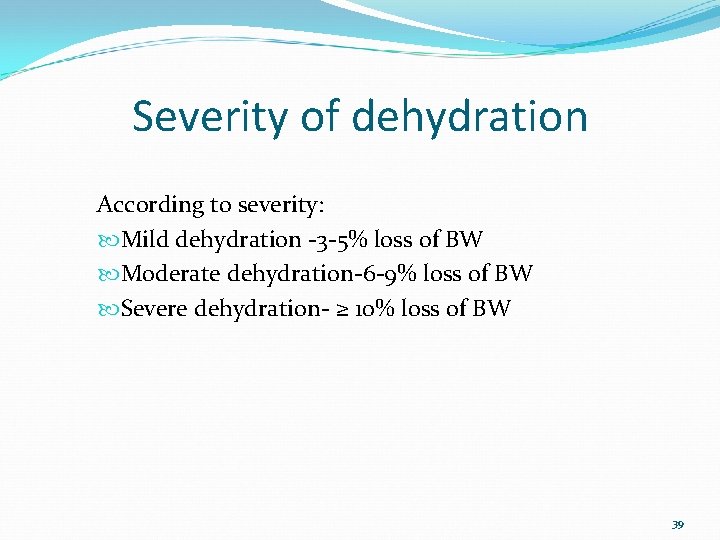 Severity of dehydration According to severity: Mild dehydration -3 -5% loss of BW Moderate