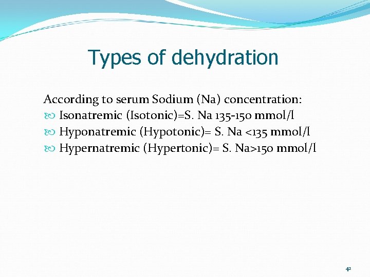 Types of dehydration According to serum Sodium (Na) concentration: Isonatremic (Isotonic)=S. Na 135 -150