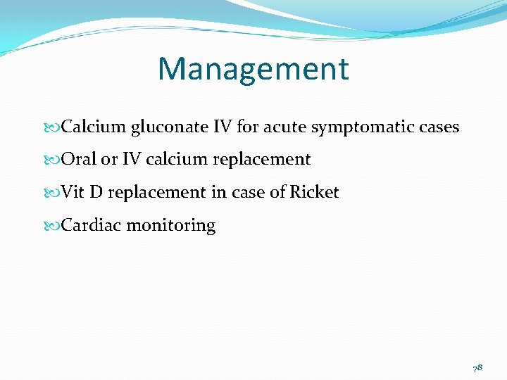 Management Calcium gluconate IV for acute symptomatic cases Oral or IV calcium replacement Vit