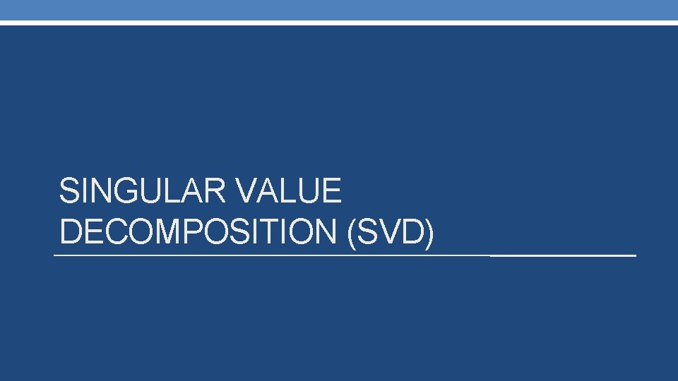 SINGULAR VALUE DECOMPOSITION (SVD) 