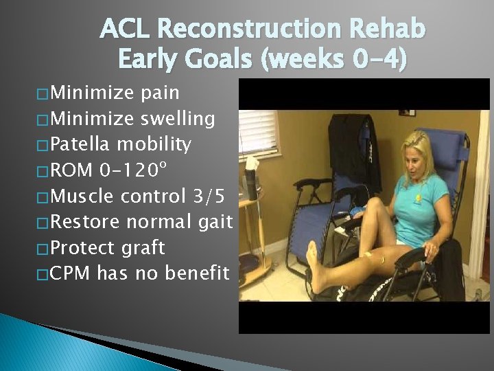 ACL Reconstruction Rehab Early Goals (weeks 0 -4) � Minimize pain � Minimize swelling