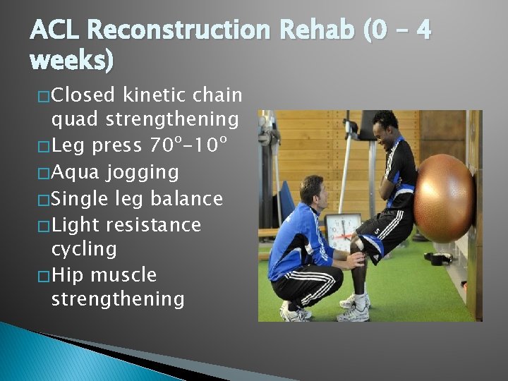 ACL Reconstruction Rehab (0 – 4 weeks) � Closed kinetic chain quad strengthening �