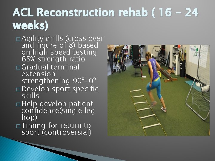 ACL Reconstruction rehab ( 16 - 24 weeks) � Agility drills (cross over and