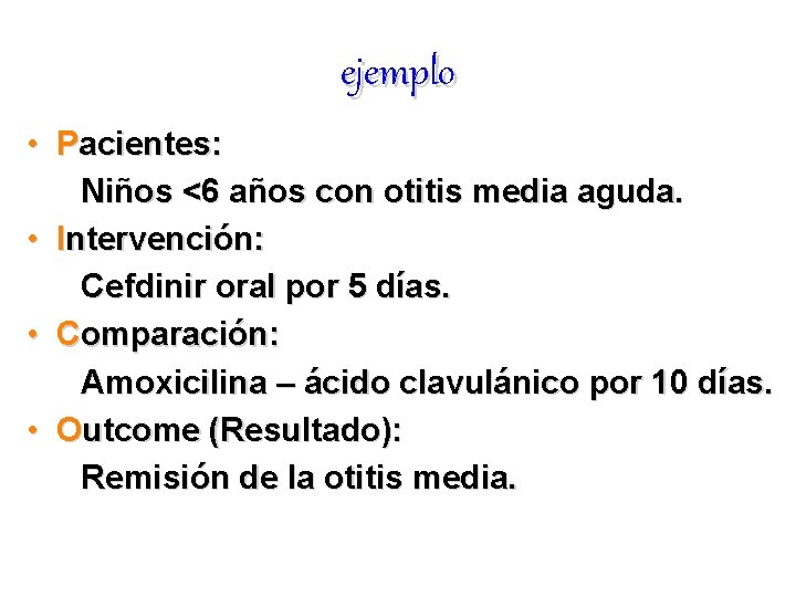 ejemplo • Pacientes: Niños <6 años con otitis media aguda. • Intervención: Cefdinir oral