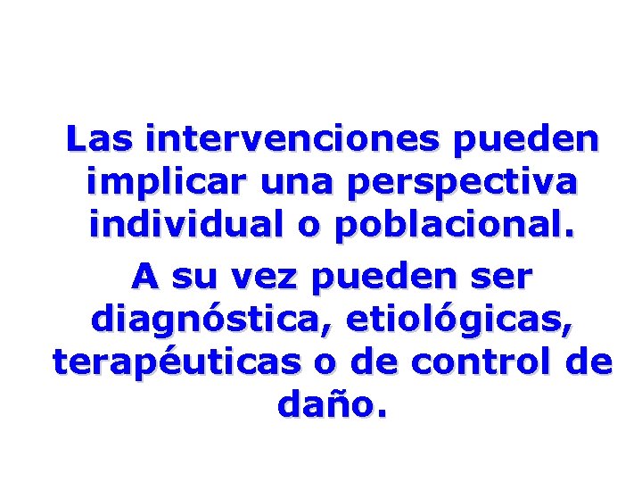 Las intervenciones pueden implicar una perspectiva individual o poblacional. A su vez pueden ser