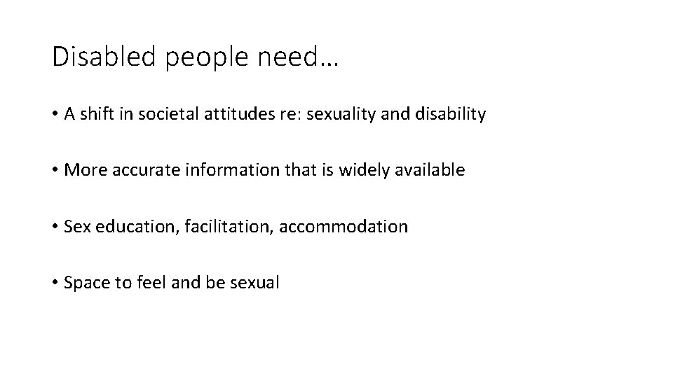 Disabled people need… • A shift in societal attitudes re: sexuality and disability •