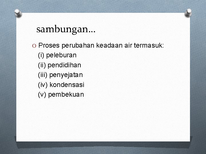 sambungan… O Proses perubahan keadaan air termasuk: (i) peleburan (ii) pendidihan (iii) penyejatan (iv)