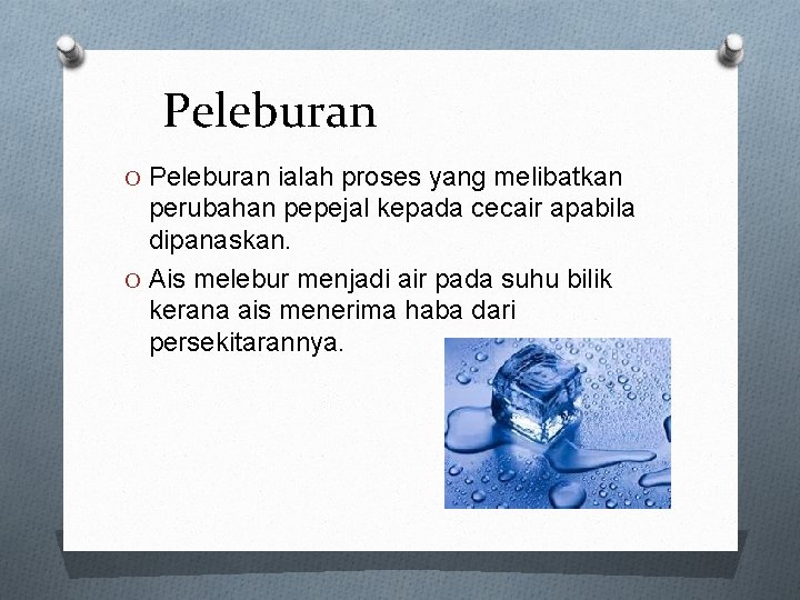 Peleburan O Peleburan ialah proses yang melibatkan perubahan pepejal kepada cecair apabila dipanaskan. O