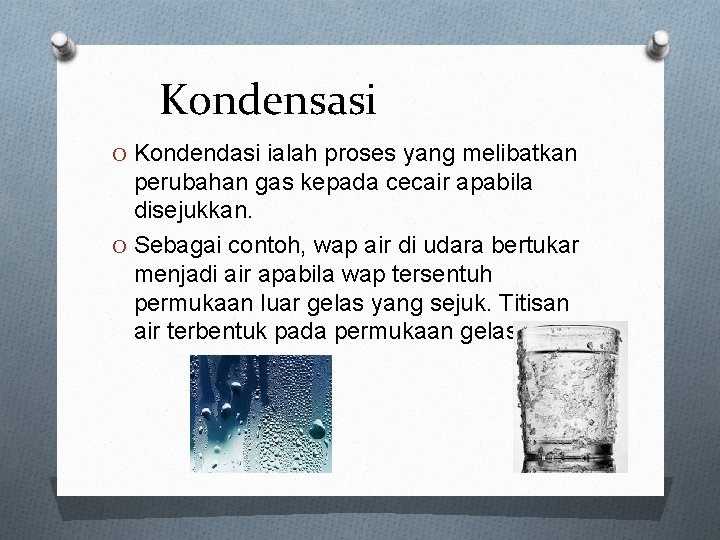 Kondensasi O Kondendasi ialah proses yang melibatkan perubahan gas kepada cecair apabila disejukkan. O