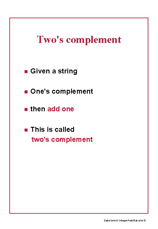 Two's complement Given a string One's complement then add one This is called two's