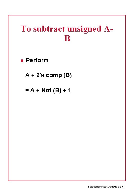 To subtract unsigned AB Perform A + 2's comp (B) = A + Not