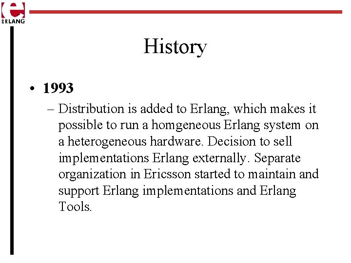 History • 1993 – Distribution is added to Erlang, which makes it possible to