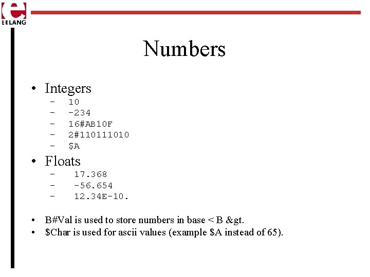 Numbers • Integers – – – 10 -234 16#AB 10 F 2#11010 $A •