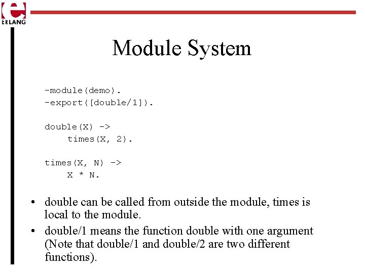 Module System -module(demo). -export([double/1]). double(X) -> times(X, 2). times(X, N) -> X * N.