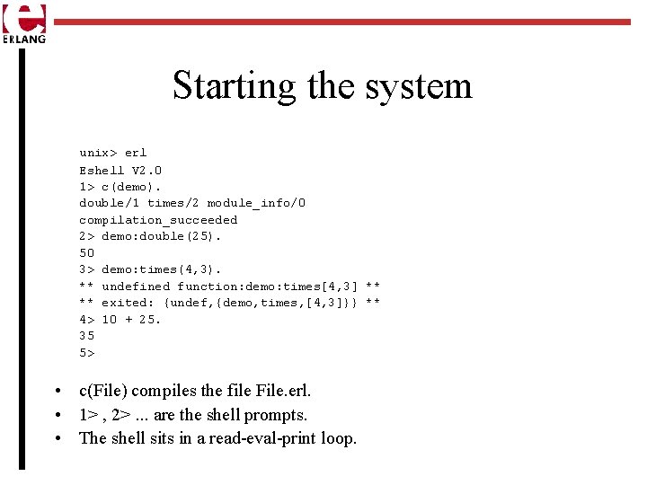 Starting the system unix> erl Eshell V 2. 0 1> c(demo). double/1 times/2 module_info/0