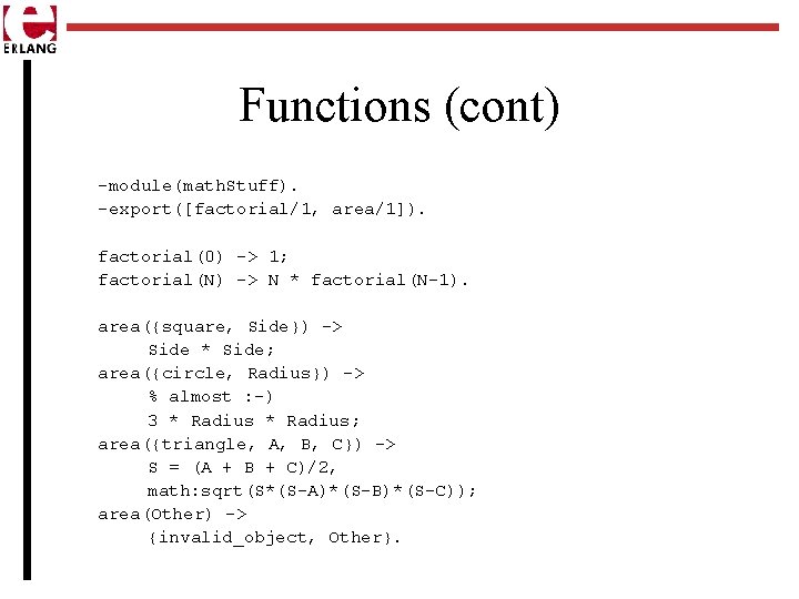 Functions (cont) -module(math. Stuff). -export([factorial/1, area/1]). factorial(0) -> 1; factorial(N) -> N * factorial(N-1).