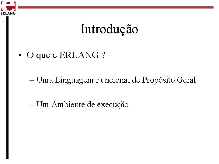 Introdução • O que é ERLANG ? – Uma Linguagem Funcional de Propósito Geral