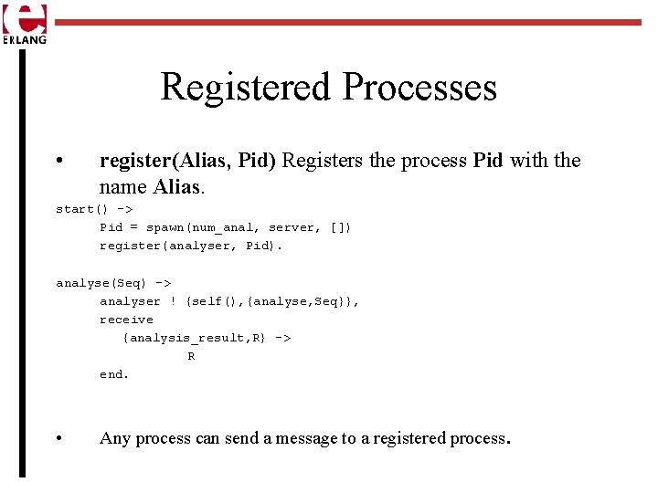 Registered Processes • register(Alias, Pid) Registers the process Pid with the name Alias. start()