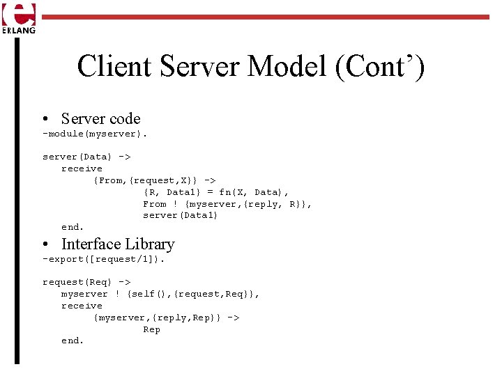 Client Server Model (Cont’) • Server code -module(myserver). server(Data) -> receive {From, {request, X}}