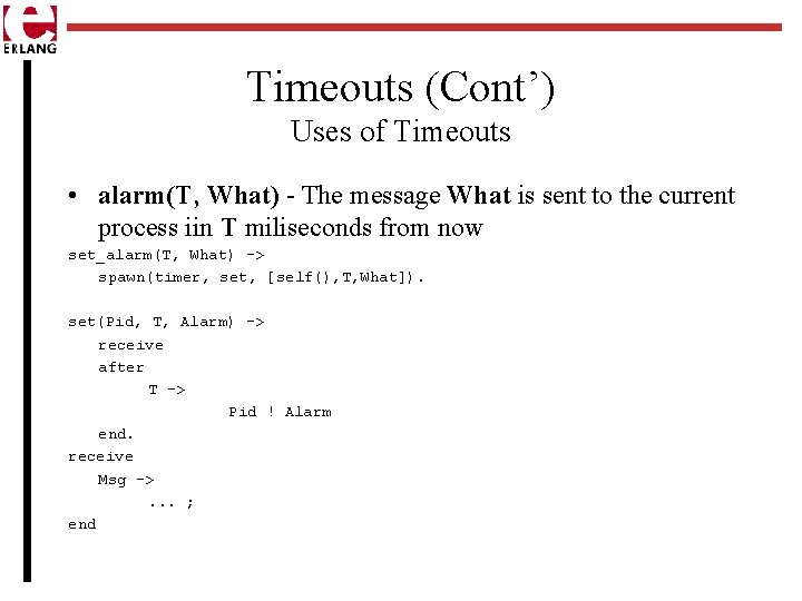 Timeouts (Cont’) Uses of Timeouts • alarm(T, What) - The message What is sent