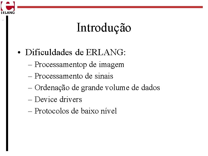 Introdução • Dificuldades de ERLANG: – Processamentop de imagem – Processamento de sinais –