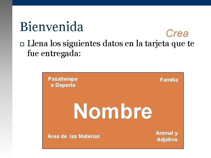 Bienvenida Crea Llena los siguientes datos en la tarjeta que te fue entregada: Pasatiempo