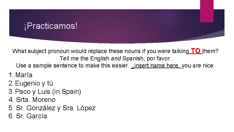 ¡Practicamos! What subject pronoun would replace these nouns if you were talking TO them?
