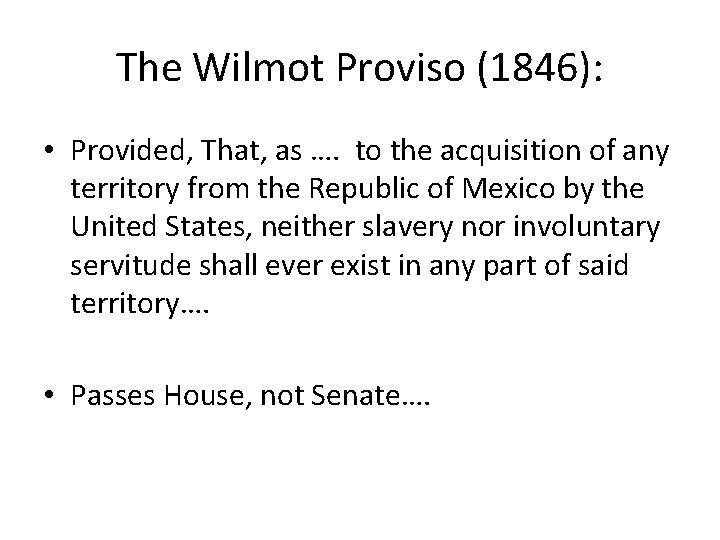 The Wilmot Proviso (1846): • Provided, That, as …. to the acquisition of any
