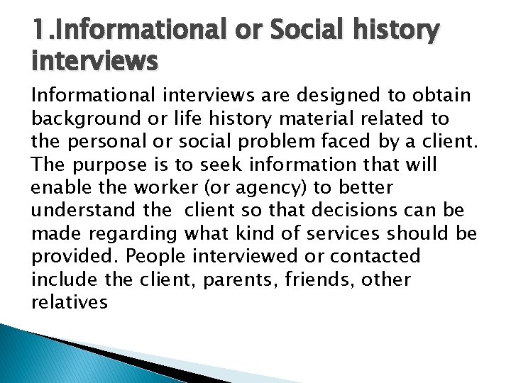 1. Informational or Social history interviews Informational interviews are designed to obtain background or