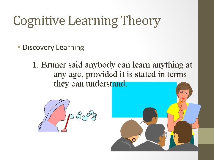 Cognitive Learning Theory § Discovery Learning 1. Bruner said anybody can learn anything at