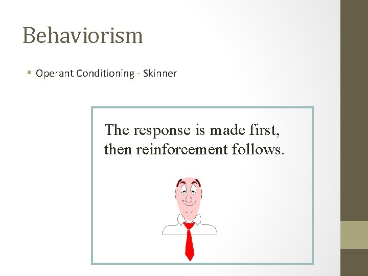 Behaviorism § Operant Conditioning - Skinner The response is made first, then reinforcement follows.