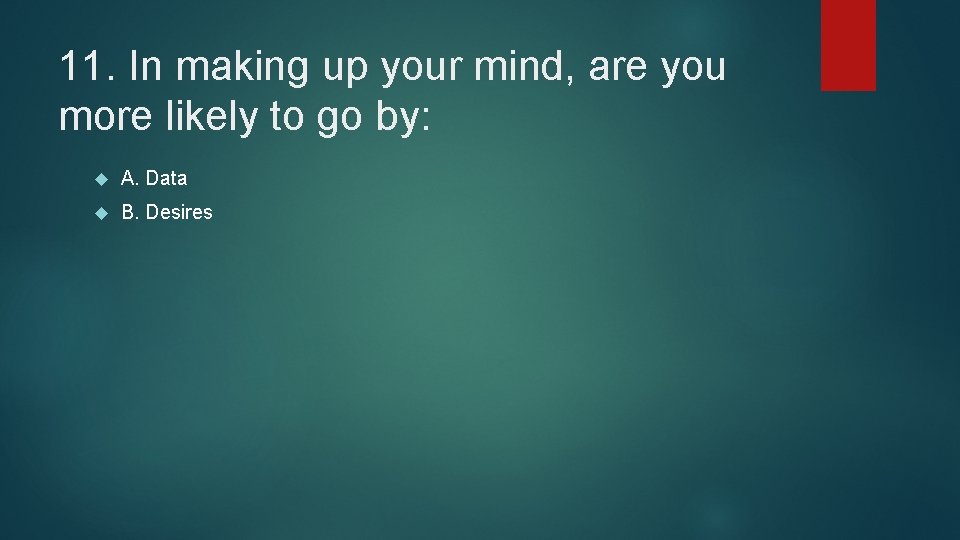 11. In making up your mind, are you more likely to go by: A.