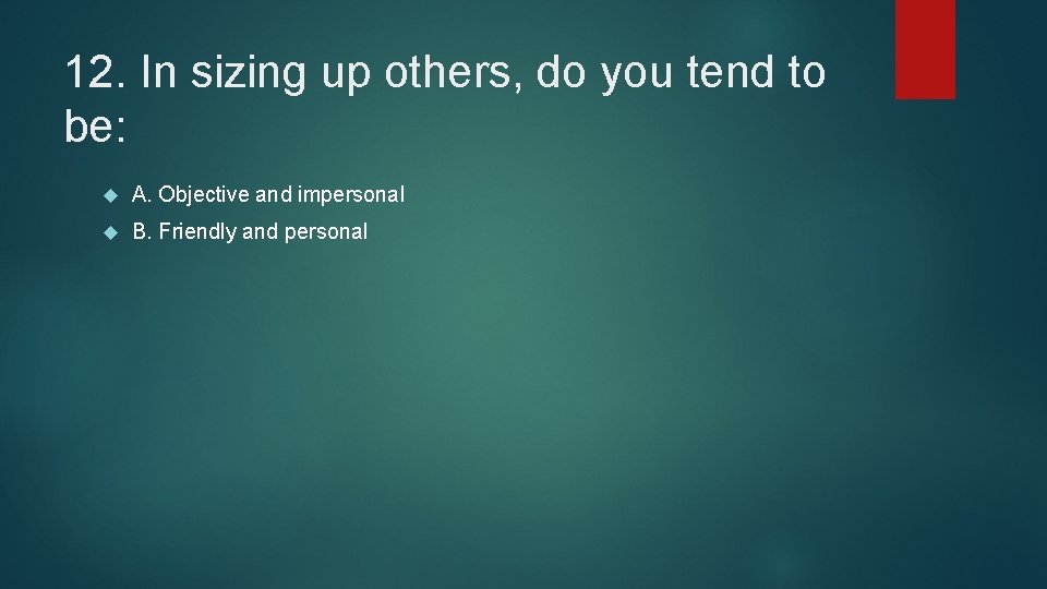 12. In sizing up others, do you tend to be: A. Objective and impersonal