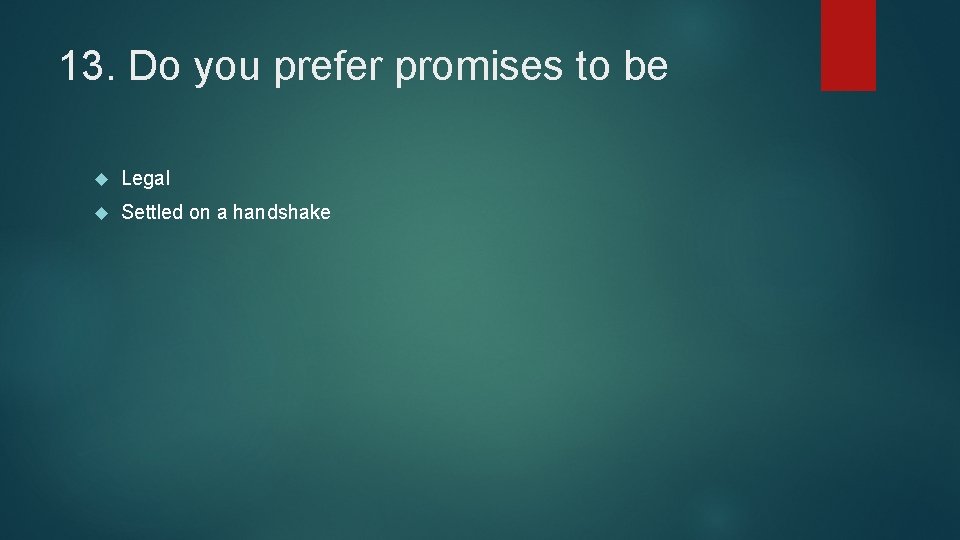 13. Do you prefer promises to be Legal Settled on a handshake 