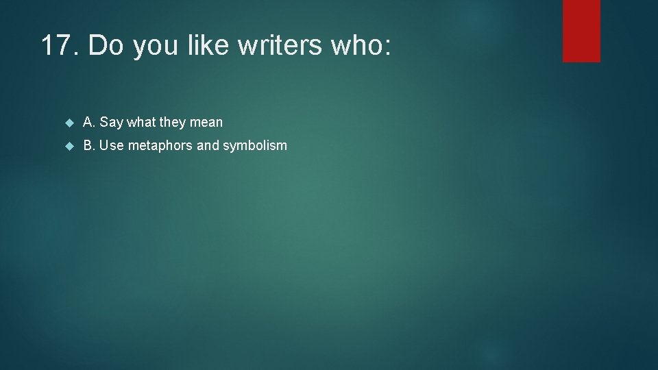 17. Do you like writers who: A. Say what they mean B. Use metaphors