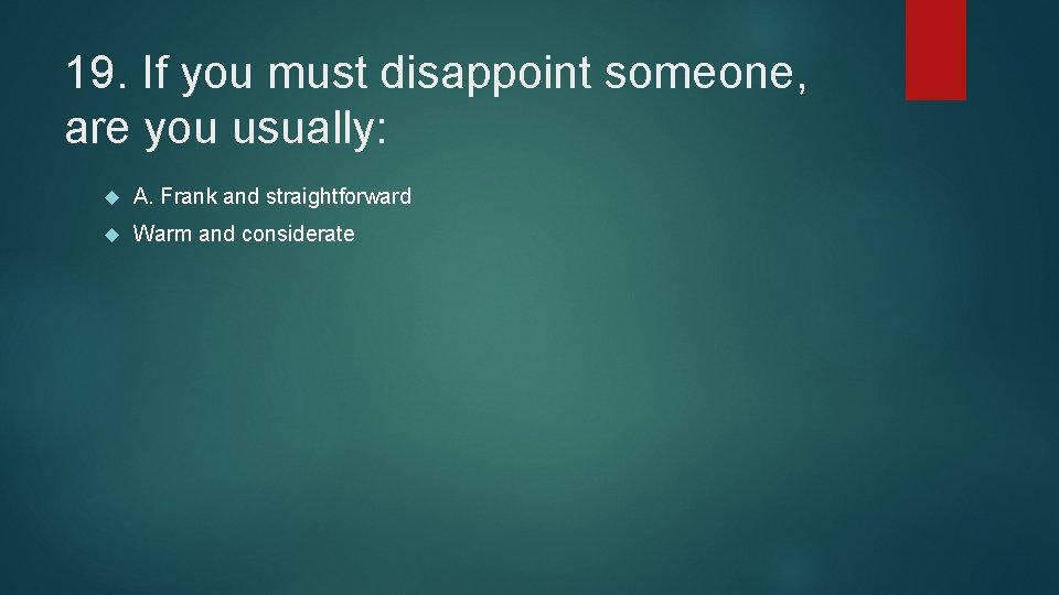 19. If you must disappoint someone, are you usually: A. Frank and straightforward Warm