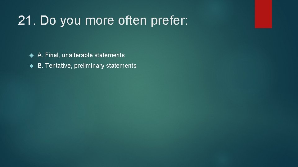 21. Do you more often prefer: A. Final, unalterable statements B. Tentative, preliminary statements