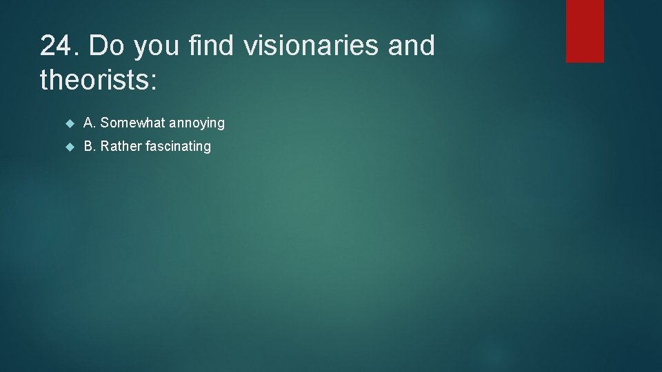 24. Do you find visionaries and theorists: A. Somewhat annoying B. Rather fascinating 