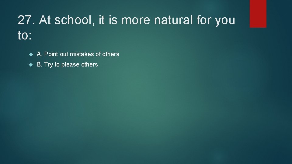 27. At school, it is more natural for you to: A. Point out mistakes