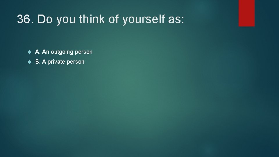 36. Do you think of yourself as: A. An outgoing person B. A private