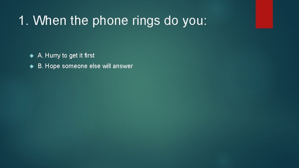 1. When the phone rings do you: A. Hurry to get it first B.
