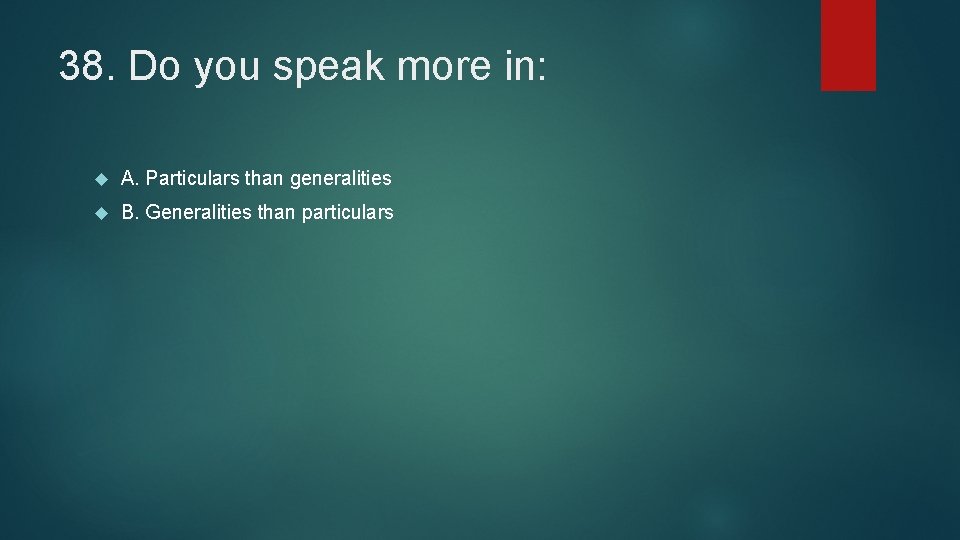 38. Do you speak more in: A. Particulars than generalities B. Generalities than particulars