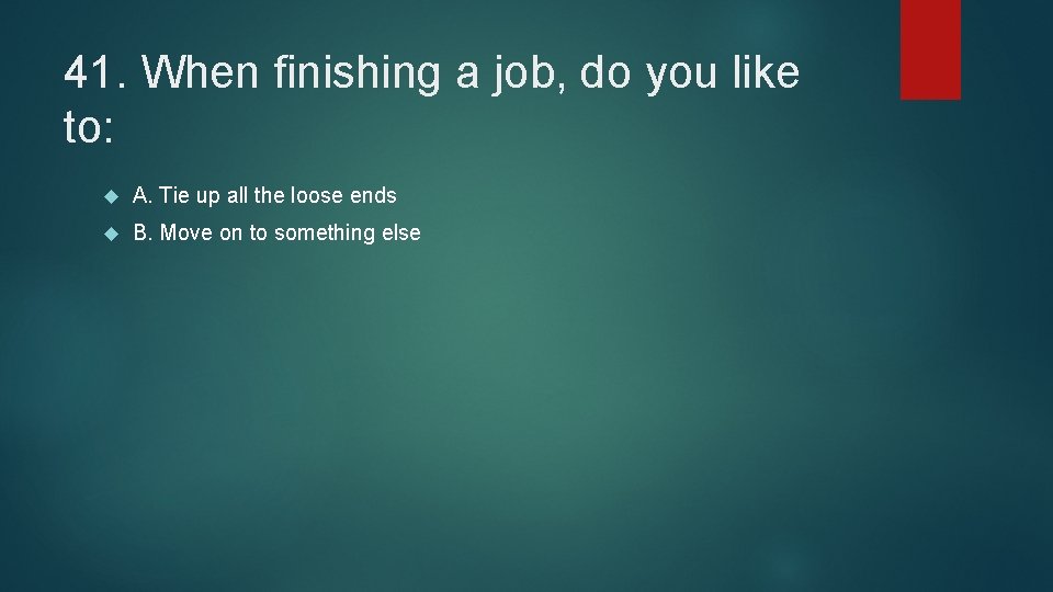 41. When finishing a job, do you like to: A. Tie up all the