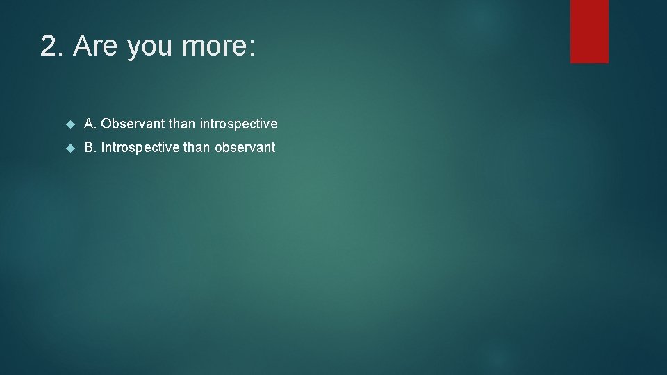 2. Are you more: A. Observant than introspective B. Introspective than observant 