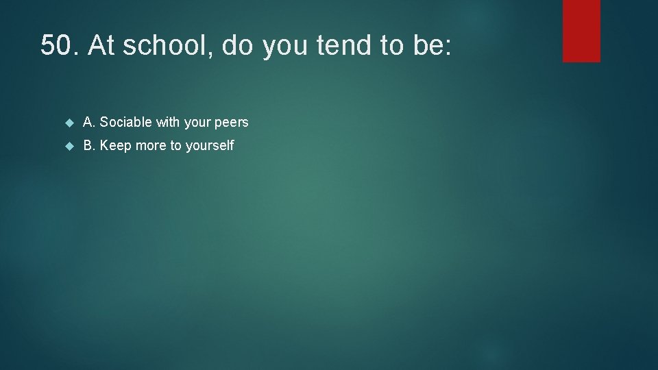 50. At school, do you tend to be: A. Sociable with your peers B.