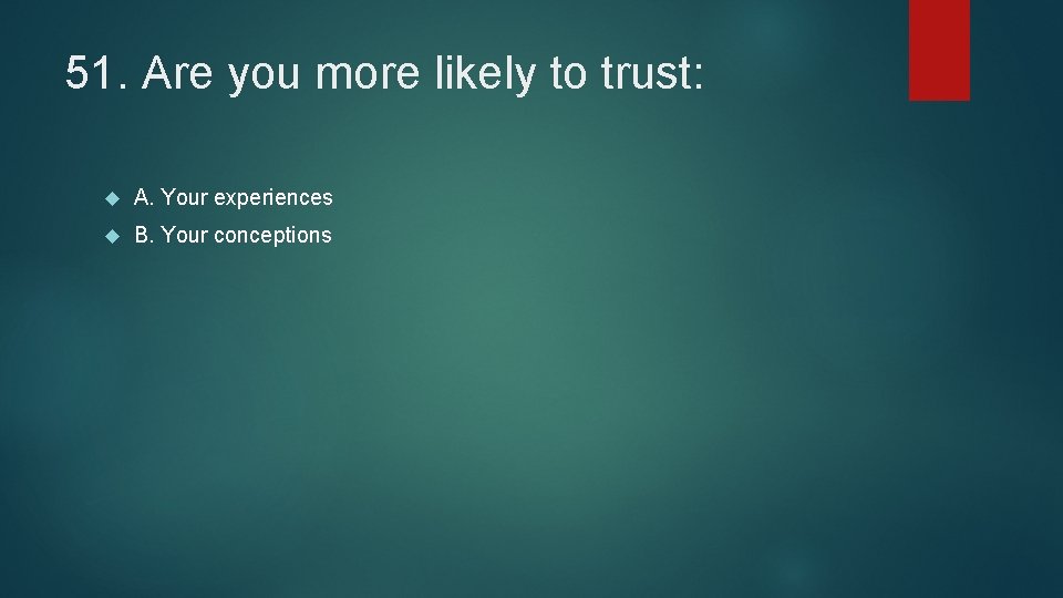 51. Are you more likely to trust: A. Your experiences B. Your conceptions 