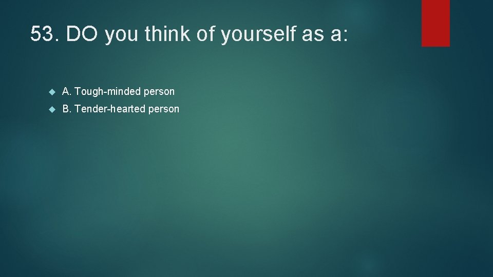 53. DO you think of yourself as a: A. Tough-minded person B. Tender-hearted person